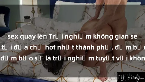 sex quay lén Trải nghiệm không gian sex quán bar độc đáo tại địa chỉ hot nhất thành phố, đảm bảo sẽ là trải nghiệm tuyệt vời không thể bỏ lỡ!