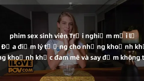 phim sex sinh viên Trải nghiệm mới lạ tại sex nhà nghỉ: Địa điểm lý tưởng cho những khoảnh khắc đam mê và say đắm không thể quên!