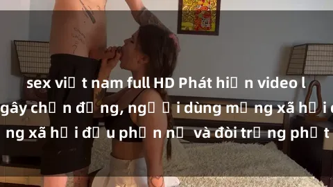 sex việt nam full HD Phát hiện video lén lút sex nhà nghỉ gây chấn động, người dùng mạng xã hội đều phẫn nộ và đòi trừng phạt thật nặng.