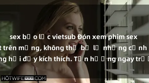 sex bạo lực vietsub Đón xem phim sex mới nhất đang hot trên mạng, không thể bỏ lỡ những cảnh nóng hổi đầy kích thích. Tận hưởng ngay trước khi bị xoá chóng mặt!