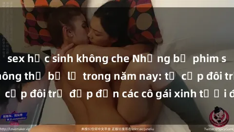 sex học sinh không che Những bộ phim sex JAV hot nhất không thể bỏ lỡ trong năm nay: từ cặp đôi trẻ đẹp đến các cô gái xinh tươi đầy sức hút.