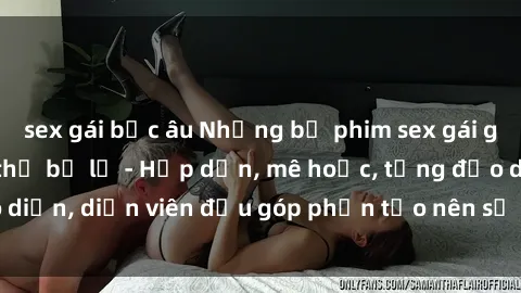 sex gái bắc âu Những bộ phim sex gái già đỉnh cao không thể bỏ lỡ - Hấp dẫn, mê hoặc, từng đạo diễn, diễn viên đều góp phần tạo nên sự hấp dẫn, kích thích.