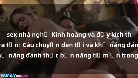 sex nhà nghỉ Kinh hoàng và đầy kích thích với phim sex tra tấn: Câu chuyện đen tối và khả năng đánh thức bản năng tiềm ẩn trong con người