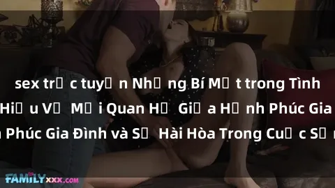 sex trực tuyến Những Bí Mật trong Tình Dục Gia Đình: Tìm Hiểu Về Mối Quan Hệ Giữa Hạnh Phúc Gia Đình và Sự Hài Hòa Trong Cuộc Sống Tình Dục