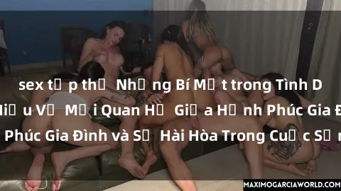 sex tập thể Những Bí Mật trong Tình Dục Gia Đình: Tìm Hiểu Về Mối Quan Hệ Giữa Hạnh Phúc Gia Đình và Sự Hài Hòa Trong Cuộc Sống Tình Dục