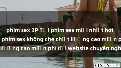 phim sex 3P Tải phim sex mới nhất hot nhất - Xem và tải phim sex không che chất lượng cao miễn phí tại website chuyên nghiệp.